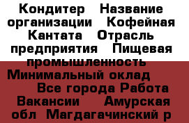 Кондитер › Название организации ­ Кофейная Кантата › Отрасль предприятия ­ Пищевая промышленность › Минимальный оклад ­ 60 000 - Все города Работа » Вакансии   . Амурская обл.,Магдагачинский р-н